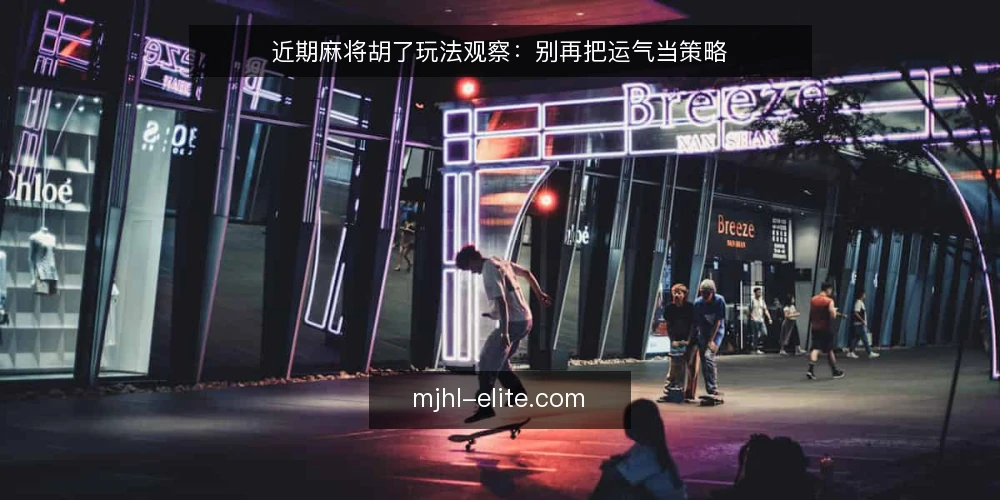 近期麻将胡了玩法观察：别再把运气当策略 — 眼下麻将胡了对局中的常见误读 配图