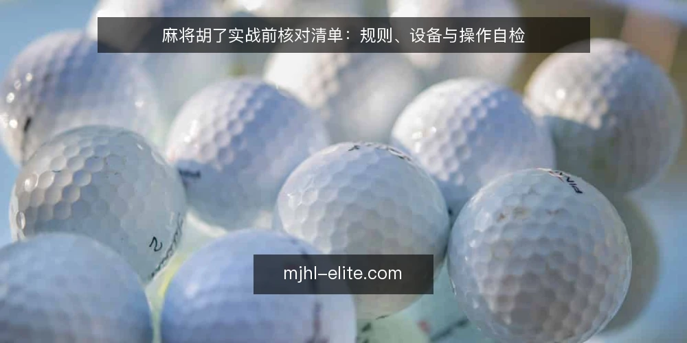 麻将胡了实战前核对清单：规则、设备与操作自检 — 为何要在实战前做一次核对 配图