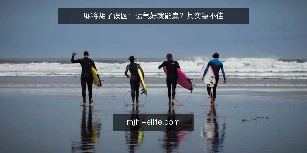 麻将胡了误区:运气好就能赢?其实靠不住 — 误区一:胡牌全凭运气,技巧无用 配图
