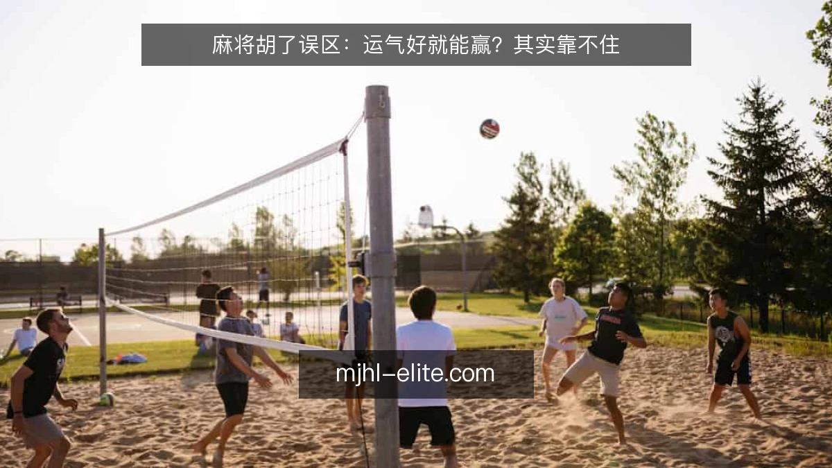 麻将胡了误区：运气好就能赢？其实靠不住