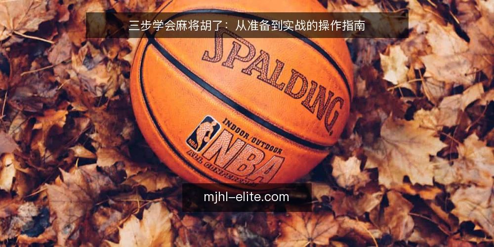 三步学会麻将胡了：从准备到实战的操作指南 — 步骤一：准备与规则核对 配图