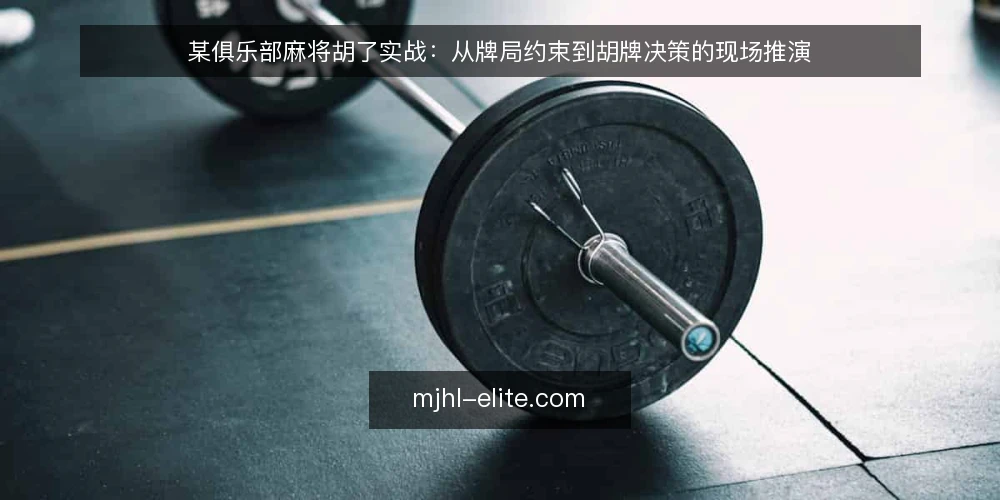 某俱乐部麻将胡了实战:从牌局约束到胡牌决策的现场推演 — 场景设定:某俱乐部牌桌上的实际约束 配图