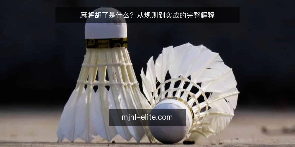 麻将胡了是什么？从规则到实战的完整解释 — 什么是麻将胡了：从字面到机制 配图