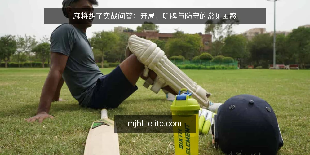 麻将胡了实战问答：开局、听牌与防守的常见困惑 — 开局阶段先做什么？ 配图