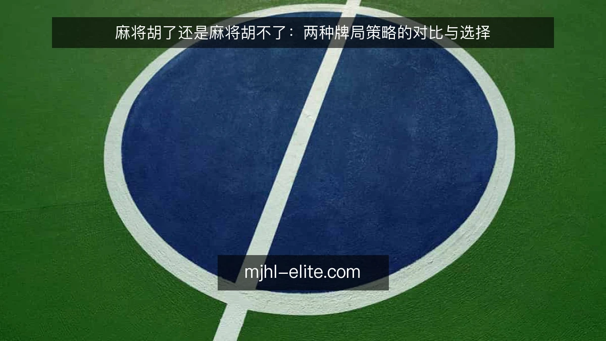 麻将胡了还是麻将胡不了：两种牌局策略的对比与选择