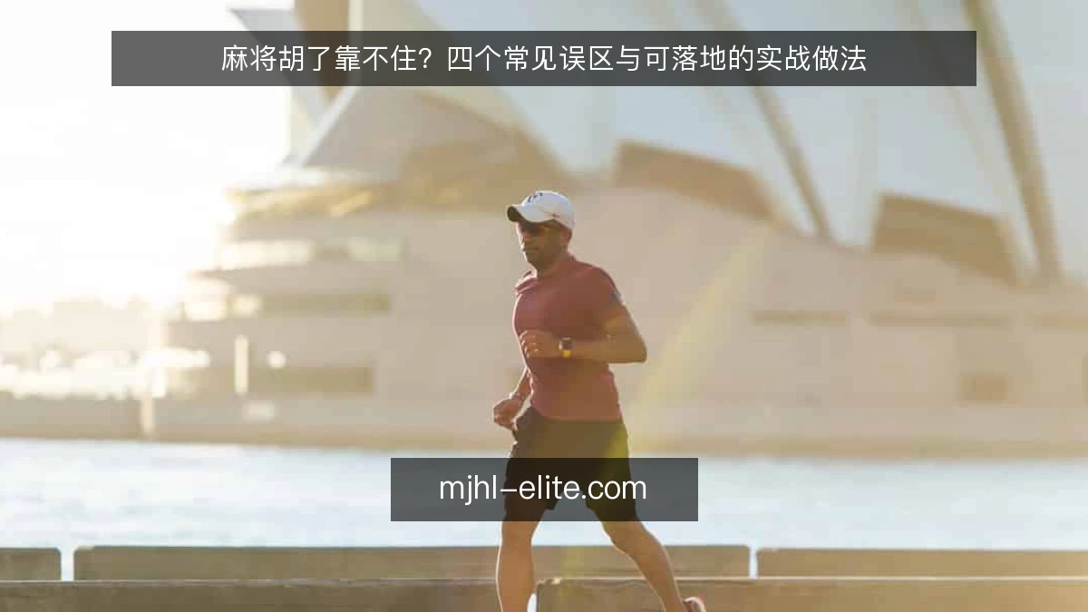 麻将胡了靠不住?四个常见误区与可落地的实战做法