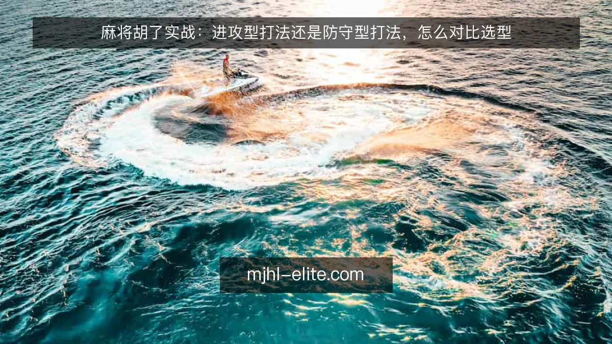 麻将胡了实战:进攻型打法还是防守型打法,怎么对比选型