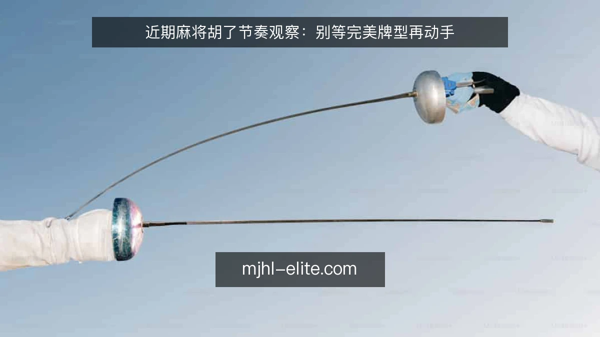 近期麻将胡了节奏观察：别等完美牌型再动手